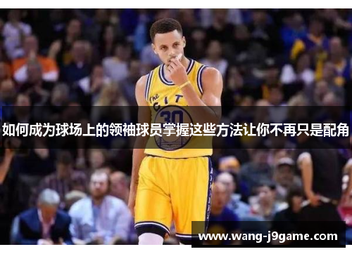 如何成为球场上的领袖球员掌握这些方法让你不再只是配角