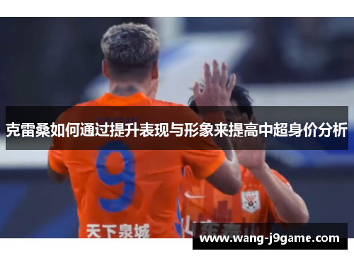 克雷桑如何通过提升表现与形象来提高中超身价分析