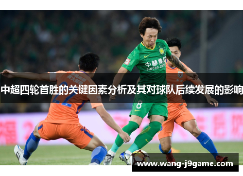 中超四轮首胜的关键因素分析及其对球队后续发展的影响 中超四轮首胜的关键因素分析及其对球队后续发展的影响