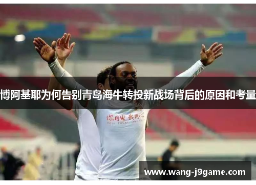 博阿基耶为何告别青岛海牛转投新战场背后的原因和考量