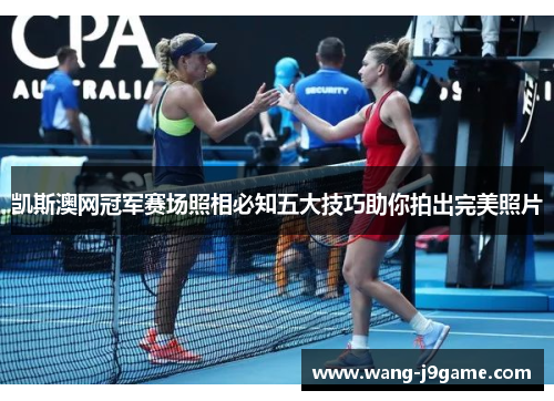 凯斯澳网冠军赛场照相必知五大技巧助你拍出完美照片