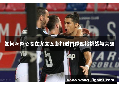 如何调整心态在尤文图斯打进首球迎接挑战与突破