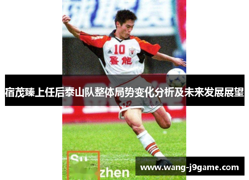 宿茂臻上任后泰山队整体局势变化分析及未来发展展望