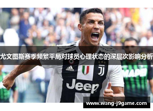 尤文图斯赛季频繁平局对球员心理状态的深层次影响分析