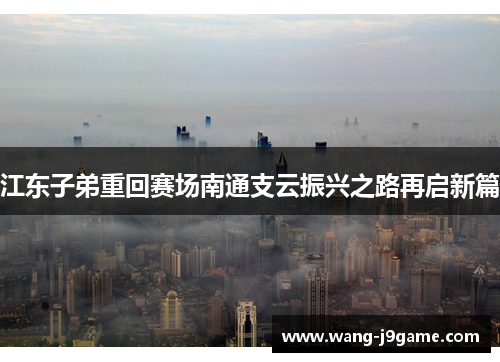 江东子弟重回赛场南通支云振兴之路再启新篇