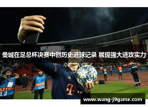 曼城在足总杯决赛中创历史进球记录 展现强大进攻实力