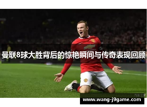 曼联8球大胜背后的惊艳瞬间与传奇表现回顾