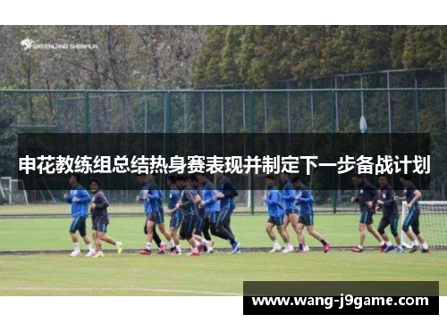 申花教练组总结热身赛表现并制定下一步备战计划