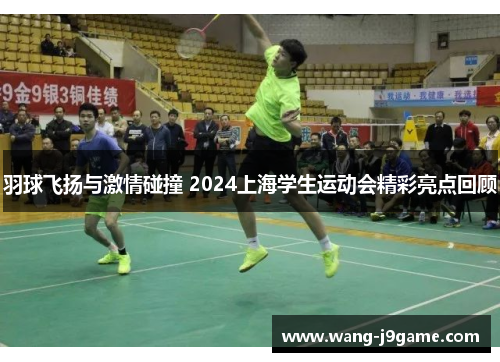 羽球飞扬与激情碰撞 2024上海学生运动会精彩亮点回顾