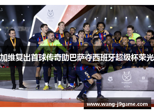 加维复出首球传奇助巴萨夺西班牙超级杯荣光