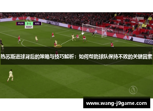 热苏斯进球背后的策略与技巧解析：如何帮助球队保持不败的关键因素