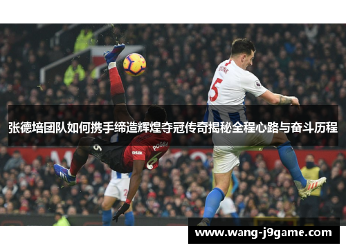 张德培团队如何携手缔造辉煌夺冠传奇揭秘全程心路与奋斗历程 张德培团队如何携手缔造辉煌夺冠传奇揭秘全程心路与奋斗历程