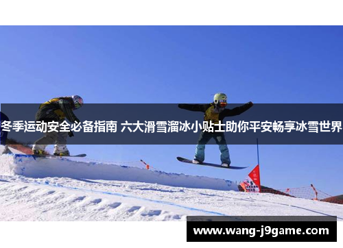 冬季运动安全必备指南 六大滑雪溜冰小贴士助你平安畅享冰雪世界