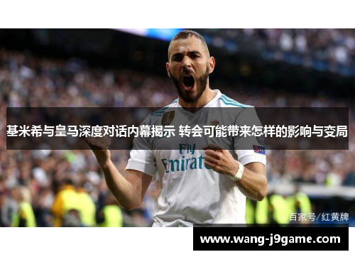 基米希与皇马深度对话内幕揭示 转会可能带来怎样的影响与变局 基米希与皇马深度对话内幕揭示 转会可能带来怎样的影响与变局