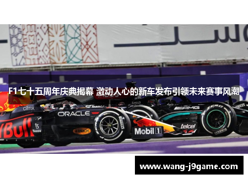 F1七十五周年庆典揭幕 激动人心的新车发布引领未来赛事风潮