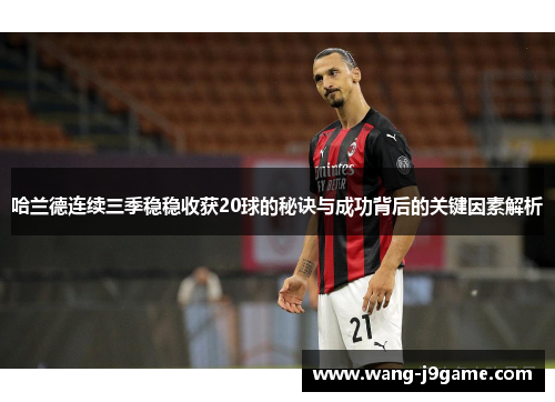 哈兰德连续三季稳稳收获20球的秘诀与成功背后的关键因素解析