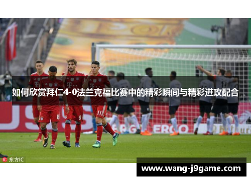 如何欣赏拜仁4-0法兰克福比赛中的精彩瞬间与精彩进攻配合