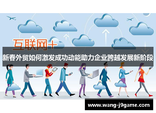 新春外贸如何激发成功动能助力企业跨越发展新阶段