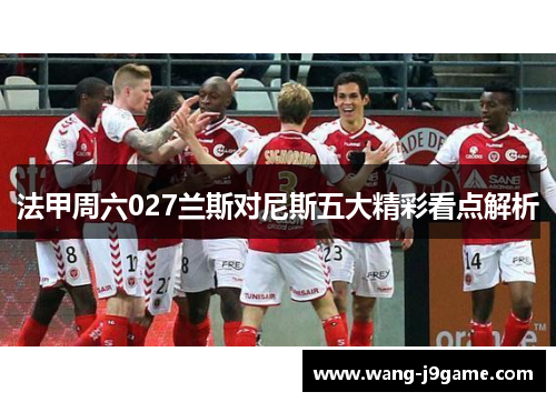 法甲周六027兰斯对尼斯五大精彩看点解析