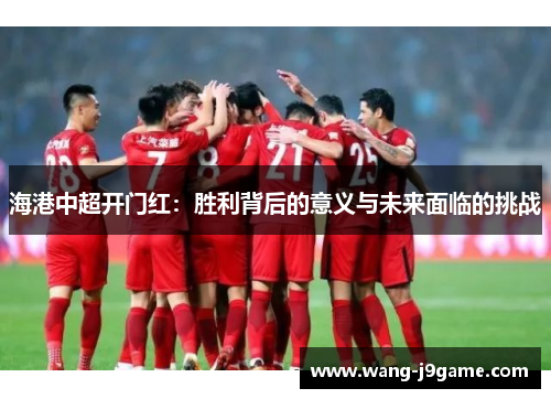 海港中超开门红：胜利背后的意义与未来面临的挑战