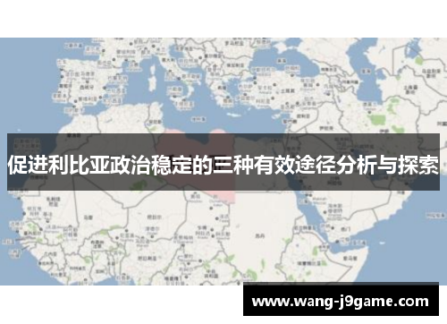 促进利比亚政治稳定的三种有效途径分析与探索