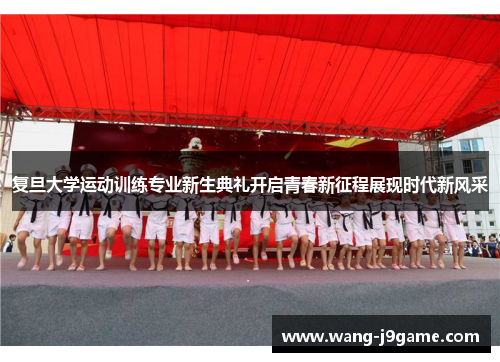 复旦大学运动训练专业新生典礼开启青春新征程展现时代新风采