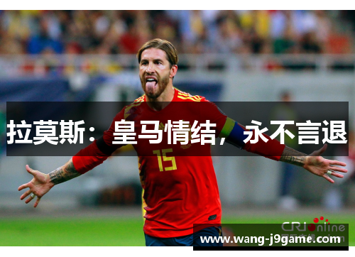 拉莫斯：皇马情结，永不言退
