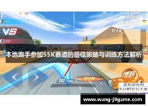 本地跑手参加55K赛道的最佳策略与训练方法解析