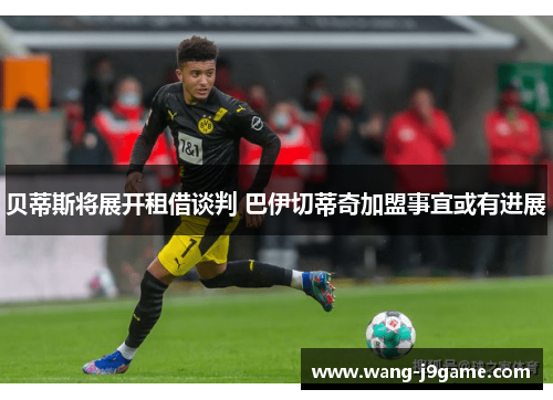 贝蒂斯将展开租借谈判 巴伊切蒂奇加盟事宜或有进展