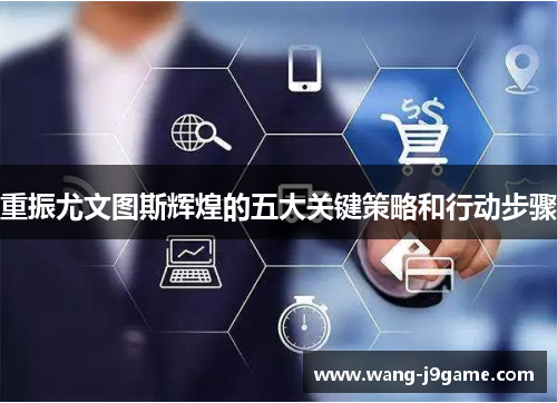 重振尤文图斯辉煌的五大关键策略和行动步骤 重振尤文图斯辉煌的五大关键策略和行动步骤