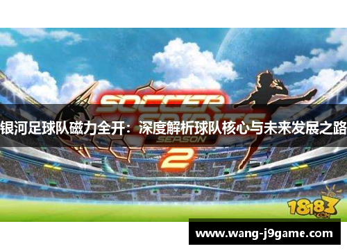 银河足球队磁力全开：深度解析球队核心与未来发展之路