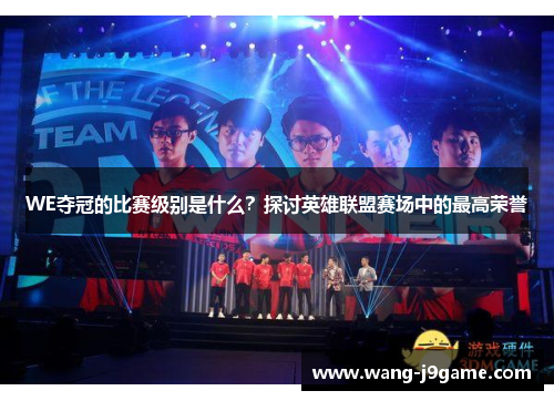 WE夺冠的比赛级别是什么？探讨英雄联盟赛场中的最高荣誉