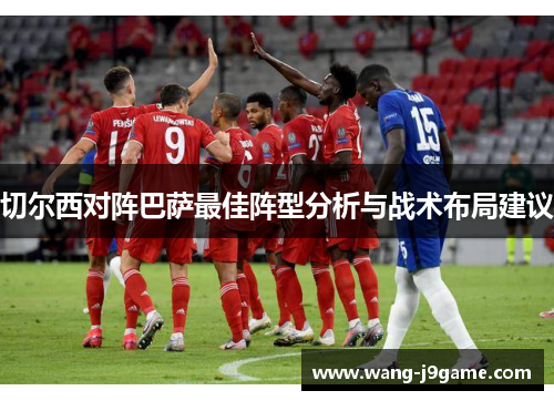 切尔西对阵巴萨最佳阵型分析与战术布局建议