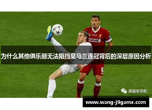 为什么其他俱乐部无法阻挡皇马三连冠背后的深层原因分析