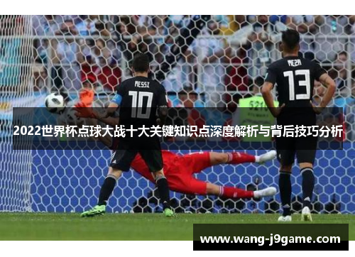 2022世界杯点球大战十大关键知识点深度解析与背后技巧分析