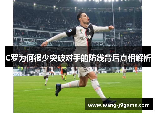C罗为何很少突破对手的防线背后真相解析