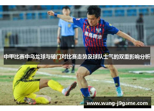 中甲比赛中乌龙球与破门对比赛走势及球队士气的双重影响分析