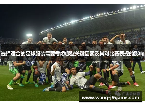 选择适合的足球服装需要考虑哪些关键因素及其对比赛表现的影响 选择适合的足球服装需要考虑哪些关键因素及其对比赛表现的影响