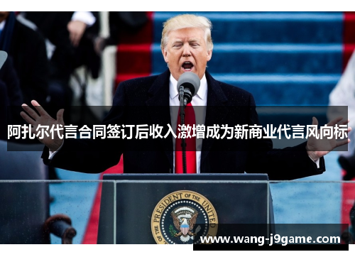 阿扎尔代言合同签订后收入激增成为新商业代言风向标