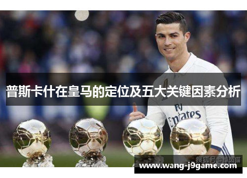 普斯卡什在皇马的定位及五大关键因素分析