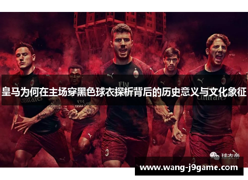 皇马为何在主场穿黑色球衣探析背后的历史意义与文化象征