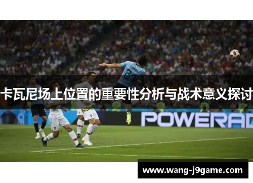 卡瓦尼场上位置的重要性分析与战术意义探讨