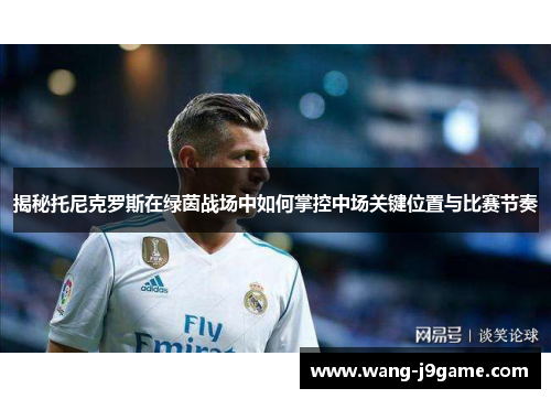 揭秘托尼克罗斯在绿茵战场中如何掌控中场关键位置与比赛节奏 揭秘托尼克罗斯在绿茵战场中如何掌控中场关键位置与比赛节奏