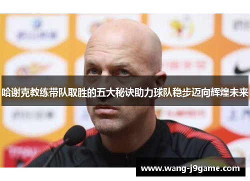 哈谢克教练带队取胜的五大秘诀助力球队稳步迈向辉煌未来