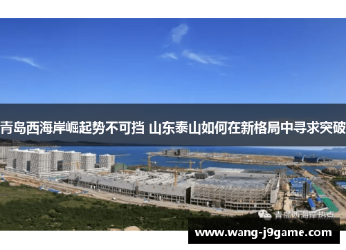 青岛西海岸崛起势不可挡 山东泰山如何在新格局中寻求突破 青岛西海岸崛起势不可挡 山东泰山如何在新格局中寻求突破