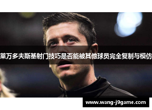 莱万多夫斯基射门技巧是否能被其他球员完全复制与模仿