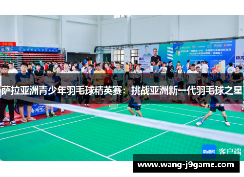 萨拉亚洲青少年羽毛球精英赛：挑战亚洲新一代羽毛球之星
