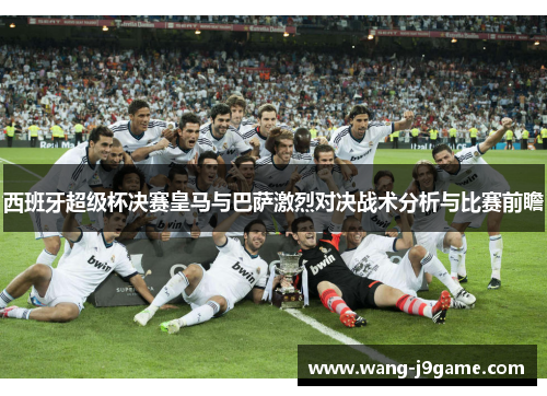 西班牙超级杯决赛皇马与巴萨激烈对决战术分析与比赛前瞻