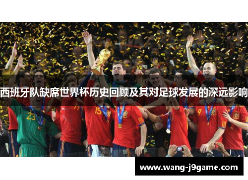 西班牙队缺席世界杯历史回顾及其对足球发展的深远影响