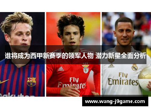 谁将成为西甲新赛季的领军人物 潜力新星全面分析